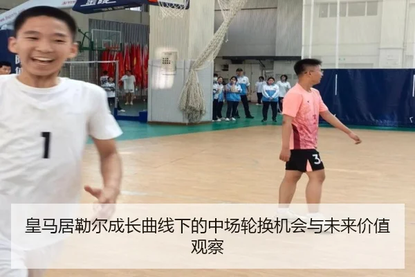 皇马居勒尔成长曲线下的中场轮换机会与未来价值观察