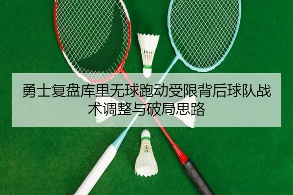 勇士复盘库里无球跑动受限背后球队战术调整与破局思路