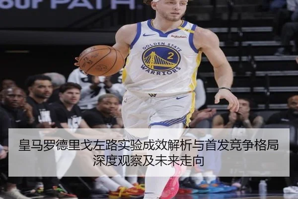 皇马罗德里戈左路实验成效解析与首发竞争格局深度观察及未来走向